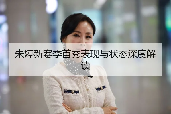 朱婷新赛季首秀表现与状态深度解读